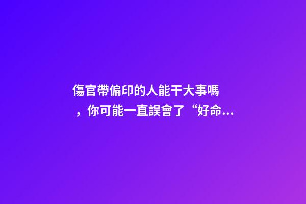 傷官帶偏印的人能干大事嗎，你可能一直誤會了“好命”-第1張-觀點-玄機派